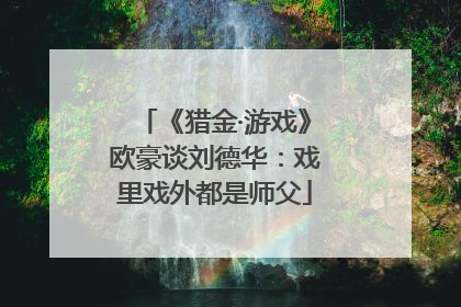 《猎金·游戏》欧豪谈刘德华：戏里戏外都是师父