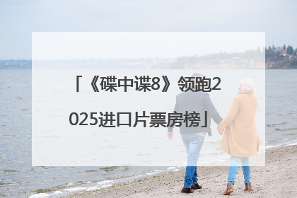 《碟中谍8》领跑2025进口片票房榜