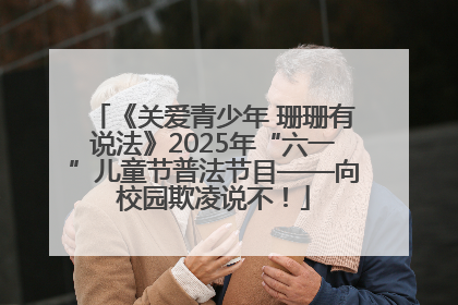 《关爱青少年 珊珊有说法》2025年“六一”儿童节普法节目——向校园欺凌说不！