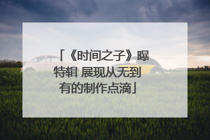 《时间之子》曝特辑 展现从无到有的制作点滴