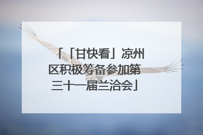 「甘快看」凉州区积极筹备参加第三十一届兰洽会