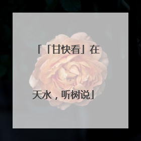 「甘快看」在天水，听树说