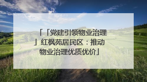 「党建引领物业治理」红枫苑居民区：推动物业治理优质优价