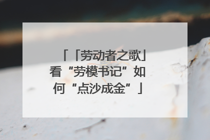 「劳动者之歌」看“劳模书记”如何“点沙成金”