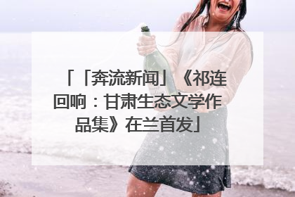「奔流新闻」《祁连回响：甘肃生态文学作品集》在兰首发