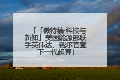 「微特稿·科技与新知」美国能源部联手英伟达、戴尔官宣下一代超算