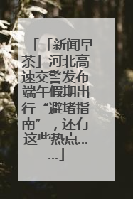 「新闻早茶」河北高速交警发布端午假期出行“避堵指南”，还有这些热点……