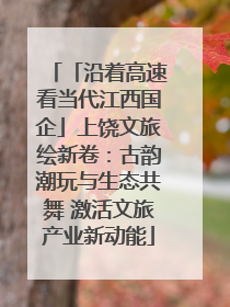 「沿着高速看当代江西国企」上饶文旅绘新卷：古韵潮玩与生态共舞 激活文旅产业新动能