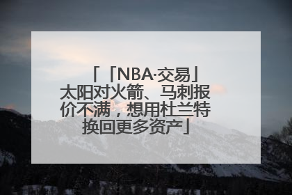 「NBA·交易」太阳对火箭、马刺报价不满，想用杜兰特换回更多资产