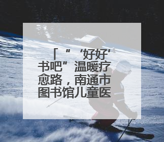 “‘好好’书吧”温暖疗愈路，南通市图书馆儿童医院分馆揭牌