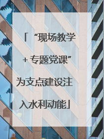 “现场教学＋专题党课”为支点建设注入水利动能