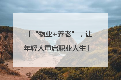 “物业+养老”，让年轻人重启职业人生