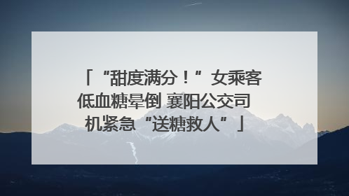 “甜度满分！”女乘客低血糖晕倒 襄阳公交司机紧急“送糖救人”