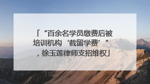 “百余名学员缴费后被培训机构‘截留学费’”，徐玉莲律师支招维权