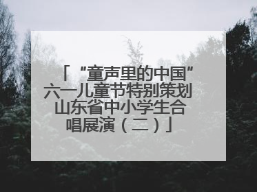 “童声里的中国”六一儿童节特别策划 山东省中小学生合唱展演（二）