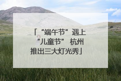 “端午节”遇上“儿童节” 杭州推出三大灯光秀