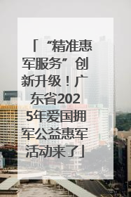 “精准惠军服务”创新升级！广东省2025年爱国拥军公益惠军活动来了