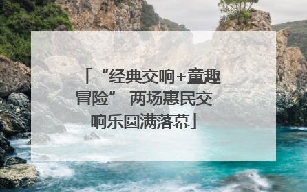 “经典交响+童趣冒险” 两场惠民交响乐圆满落幕