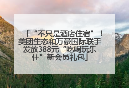 “不只是酒店住宿”！美团生态和万豪国际联手发放388元“吃喝玩乐住”新会员礼包