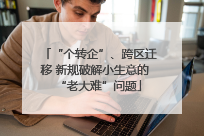 “个转企”、跨区迁移 新规破解小生意的“老大难”问题