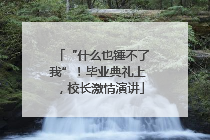 “什么也锤不了我”！毕业典礼上，校长激情演讲