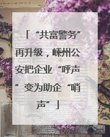 “共富警务”再升级，嵊州公安把企业“呼声”变为助企“哨声”