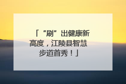 “刷”出健康新高度，江陵县智慧步道首秀！