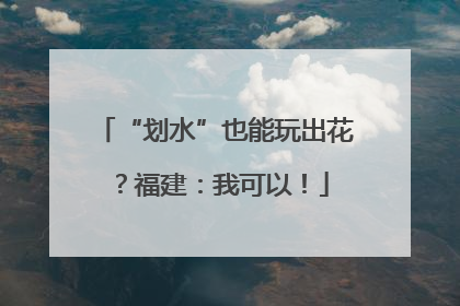 “划水”也能玩出花？福建：我可以！