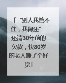 “别人我管不住，我得还” 还清30年前的欠款，快80岁的老人睡了个好觉