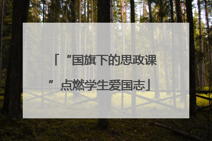“国旗下的思政课”点燃学生爱国志