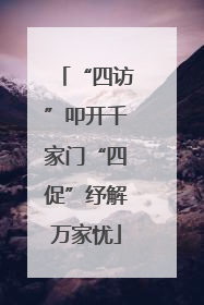 “四访”叩开千家门“四促”纾解万家忧