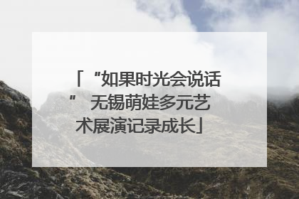 “如果时光会说话” 无锡萌娃多元艺术展演记录成长