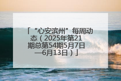 “心安滨州”每周动态（2025年第21期总第54期5月7日—6月13日）