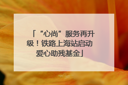 “心尚”服务再升级！铁路上海站启动爱心助残基金