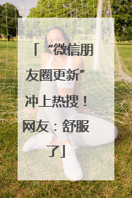 “微信朋友圈更新”冲上热搜！网友：舒服了