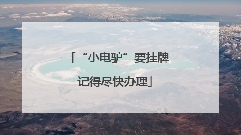 “小电驴”要挂牌 记得尽快办理