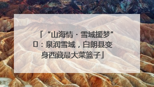 “山海情・雪域援梦”⑪：泉润雪域，白朗县变身西藏最大菜篮子