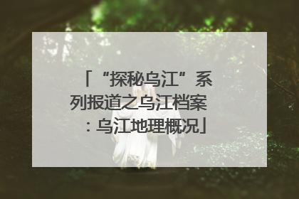 “探秘乌江”系列报道之乌江档案：乌江地理概况