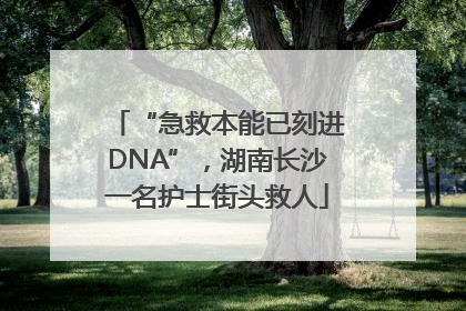 “急救本能已刻进DNA”，湖南长沙一名护士街头救人