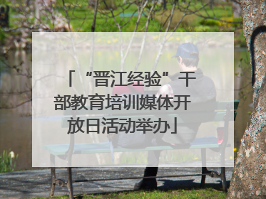 “晋江经验”干部教育培训媒体开放日活动举办