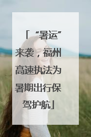 “暑运”来袭，福州高速执法为暑期出行保驾护航