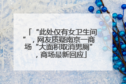 “此处仅有女卫生间”，网友质疑南京一商场“大面积取消男厕”，商场最新回应