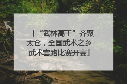 “武林高手”齐聚太仓，全国武术之乡武术套路比赛开赛