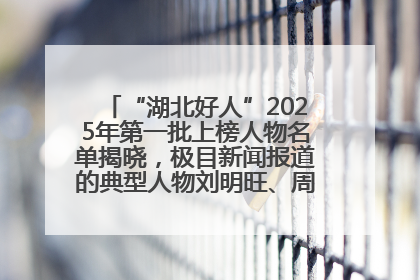 “湖北好人”2025年第一批上榜人物名单揭晓，极目新闻报道的典型人物刘明旺、周亮亮榜上有名