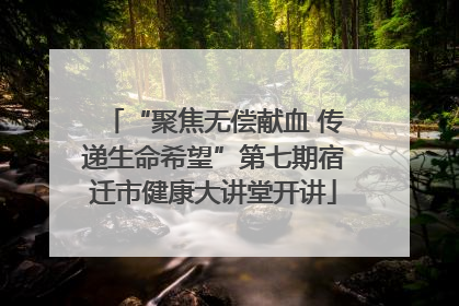 “聚焦无偿献血 传递生命希望”第七期宿迁市健康大讲堂开讲