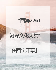 “西海2261·河湟文化大集”在西宁开幕
