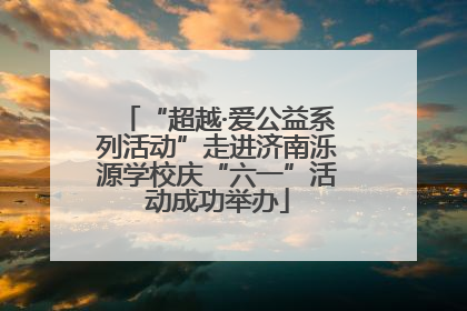 “超越·爱公益系列活动”走进济南泺源学校庆“六一”活动成功举办