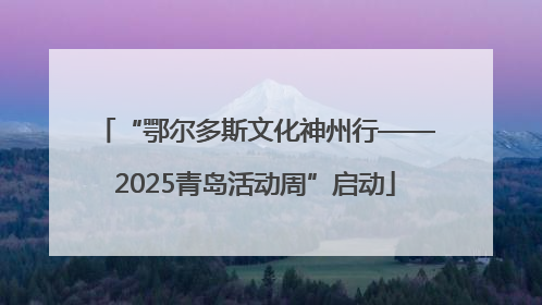 “鄂尔多斯文化神州行——2025青岛活动周”启动