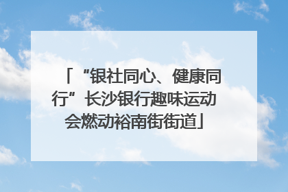 “银社同心、健康同行”长沙银行趣味运动会燃动裕南街街道
