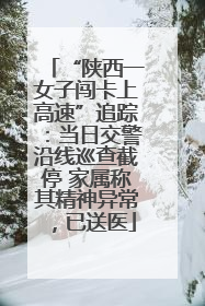 “陕西一女子闯卡上高速”追踪：当日交警沿线巡查截停 家属称其精神异常，已送医